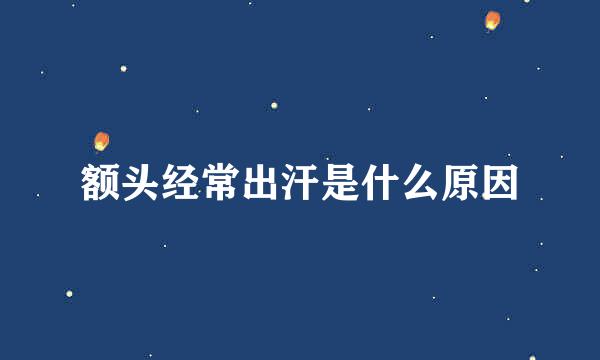 额头经常出汗是什么原因