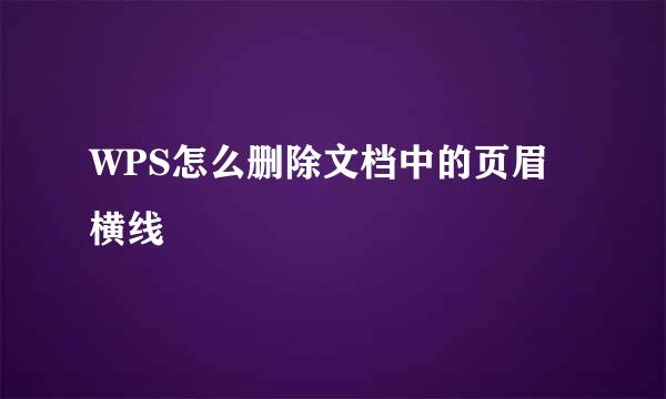 WPS怎么删除文档中的页眉横线