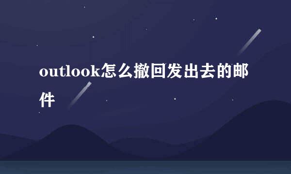 outlook怎么撤回发出去的邮件