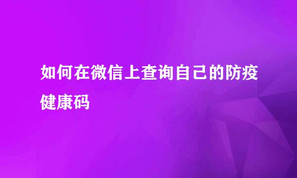 如何在微信上查询自己的防疫健康码