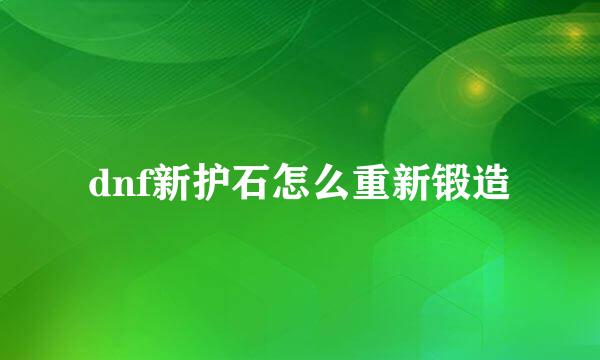 dnf新护石怎么重新锻造