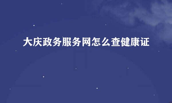 大庆政务服务网怎么查健康证