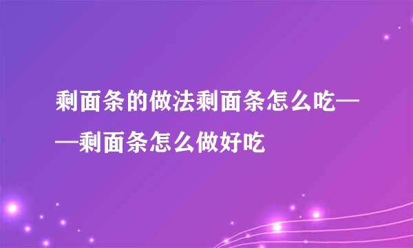 剩面条的做法剩面条怎么吃——剩面条怎么做好吃