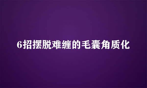 6招摆脱难缠的毛囊角质化