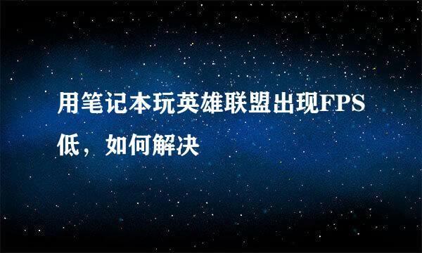 用笔记本玩英雄联盟出现FPS低，如何解决