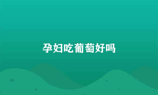 孕妇吃葡萄好吗