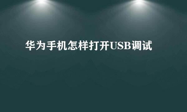 华为手机怎样打开USB调试