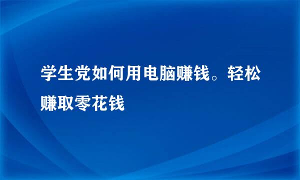 学生党如何用电脑赚钱。轻松赚取零花钱