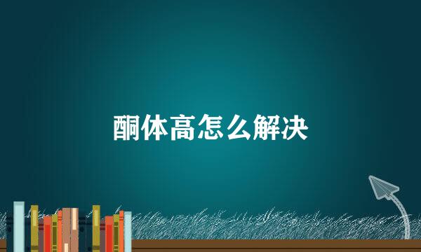 酮体高怎么解决