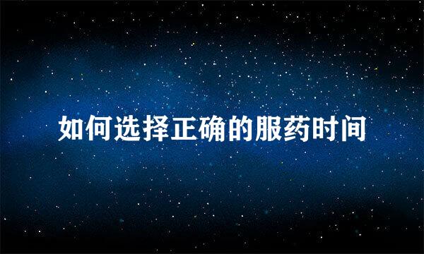 如何选择正确的服药时间