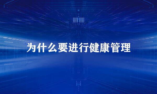 为什么要进行健康管理