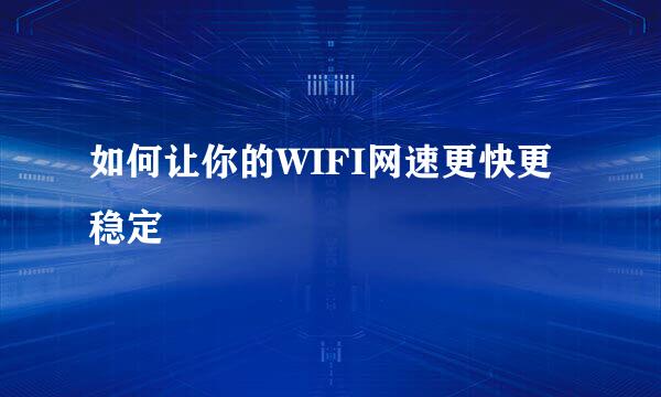 如何让你的WIFI网速更快更稳定