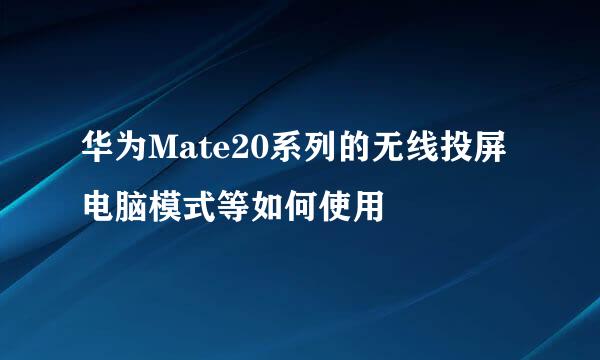 华为Mate20系列的无线投屏电脑模式等如何使用