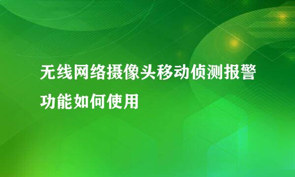 无线网络摄像头移动侦测报警功能如何使用