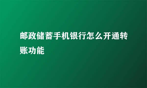 邮政储蓄手机银行怎么开通转账功能