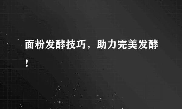 面粉发酵技巧，助力完美发酵！