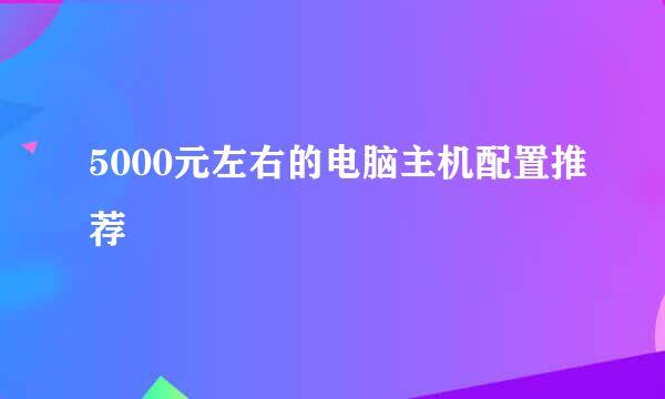 5000元左右的电脑主机配置推荐