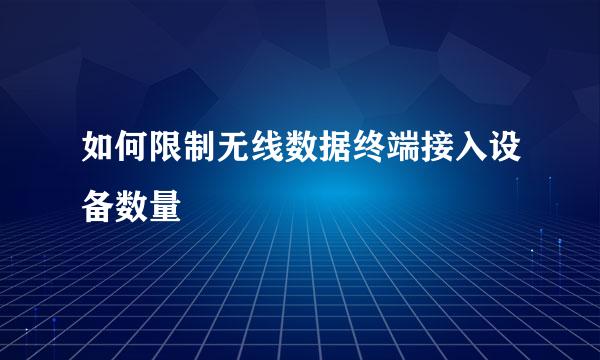 如何限制无线数据终端接入设备数量