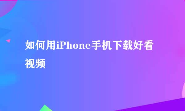 如何用iPhone手机下载好看视频