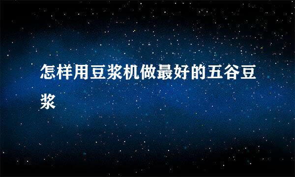 怎样用豆浆机做最好的五谷豆浆