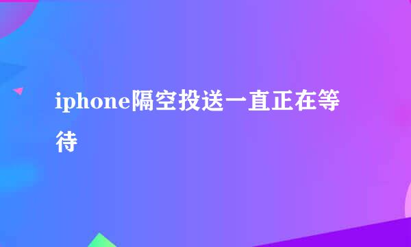 iphone隔空投送一直正在等待