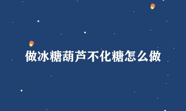 做冰糖葫芦不化糖怎么做