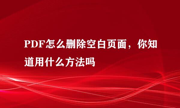 PDF怎么删除空白页面，你知道用什么方法吗