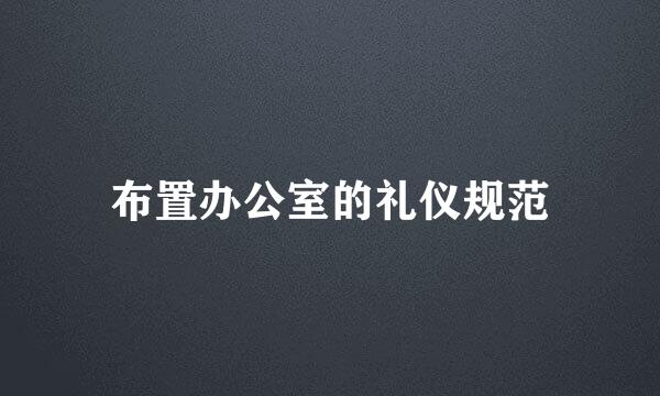 布置办公室的礼仪规范