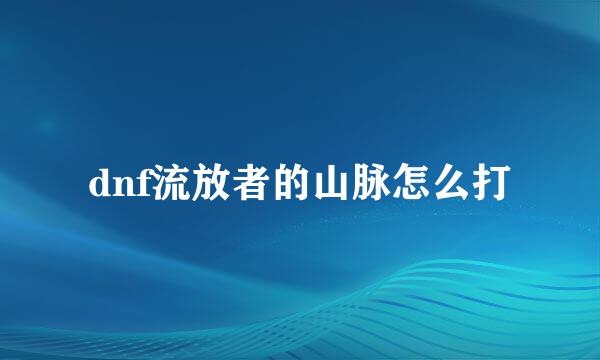 dnf流放者的山脉怎么打