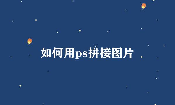 如何用ps拼接图片