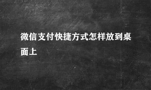 微信支付快捷方式怎样放到桌面上