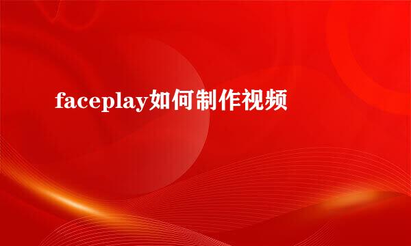 faceplay如何制作视频