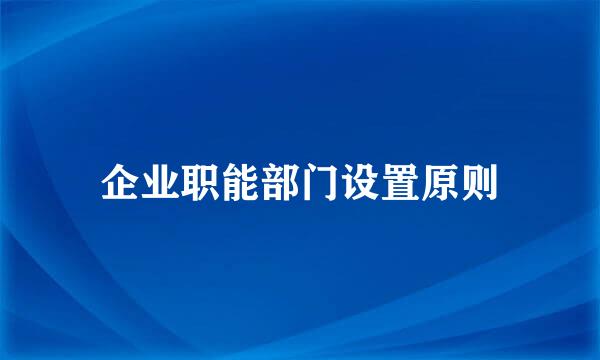 企业职能部门设置原则