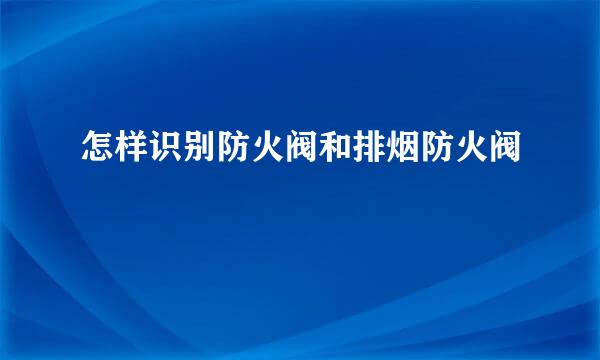怎样识别防火阀和排烟防火阀