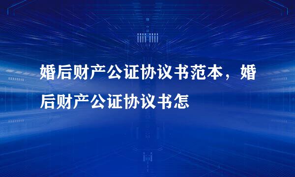 婚后财产公证协议书范本，婚后财产公证协议书怎
