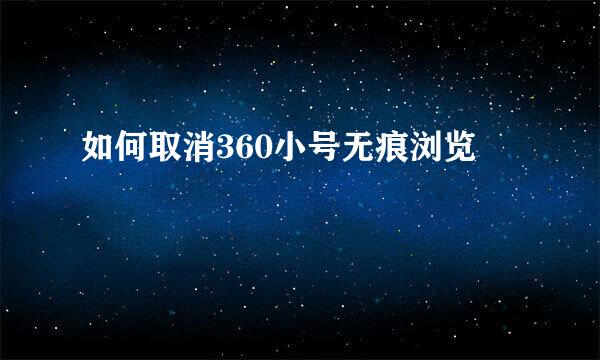如何取消360小号无痕浏览