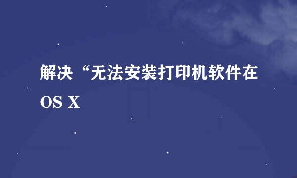 解决“无法安装打印机软件在OS X