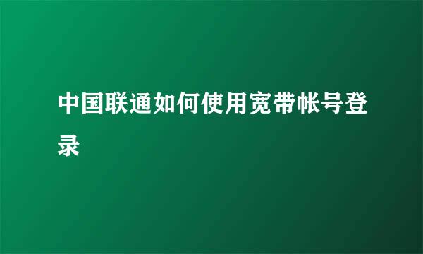 中国联通如何使用宽带帐号登录