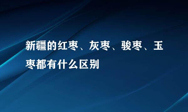 新疆的红枣、灰枣、骏枣、玉枣都有什么区别
