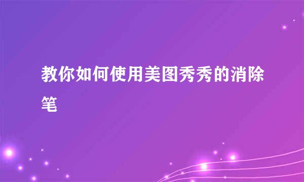 教你如何使用美图秀秀的消除笔
