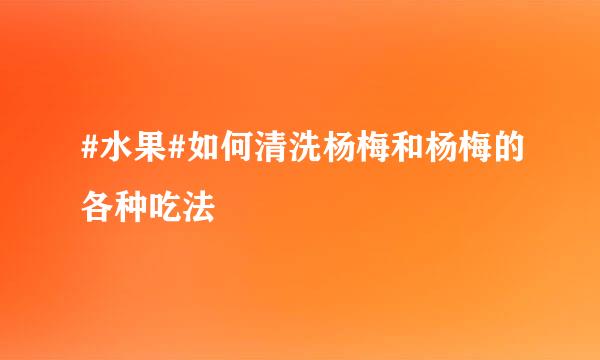 #水果#如何清洗杨梅和杨梅的各种吃法