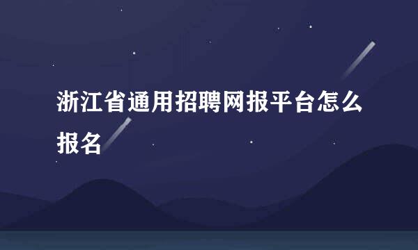 浙江省通用招聘网报平台怎么报名
