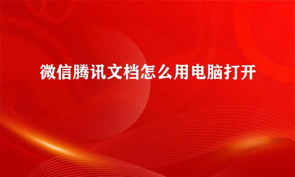 微信腾讯文档怎么用电脑打开