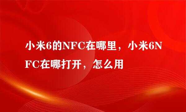 小米6的NFC在哪里，小米6NFC在哪打开，怎么用