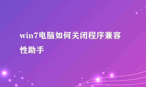 win7电脑如何关闭程序兼容性助手