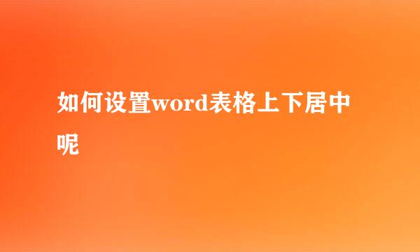 如何设置word表格上下居中呢