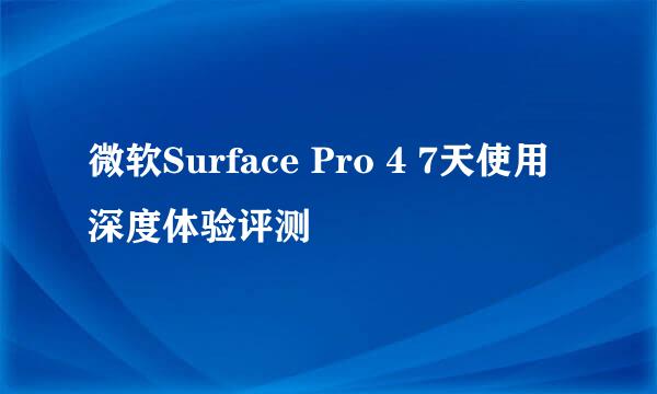 微软Surface Pro 4 7天使用深度体验评测
