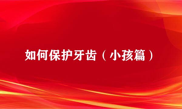 如何保护牙齿（小孩篇）