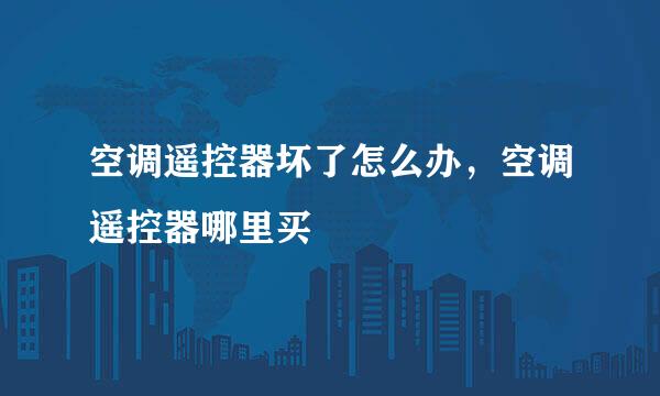 空调遥控器坏了怎么办，空调遥控器哪里买