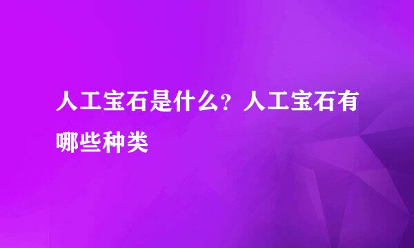 人工宝石是什么？人工宝石有哪些种类